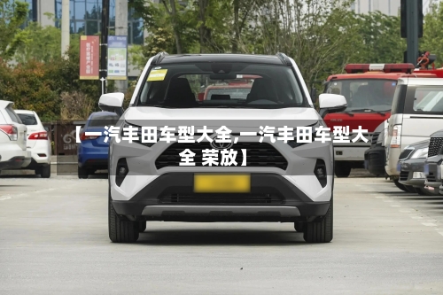 【一汽丰田车型大全,一汽丰田车型大全 荣放】