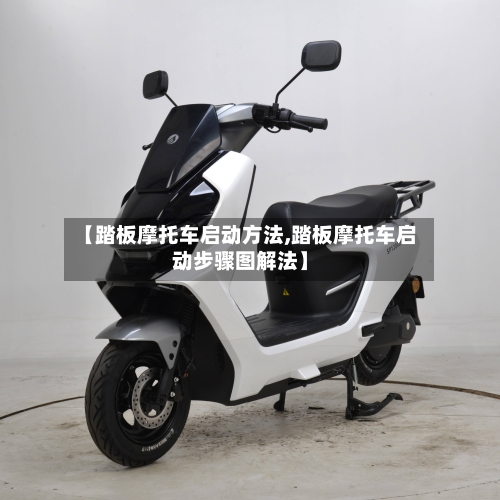 【踏板摩托车启动方法,踏板摩托车启动步骤图解法】-第3张图片