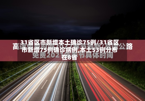 31省区市新增本土确诊75例/31省区市新增75例确诊病例,本土53例分布在8省