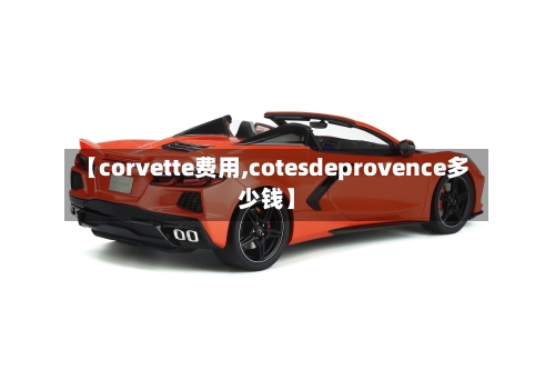 【corvette费用,cotesdeprovence多少钱】-第1张图片