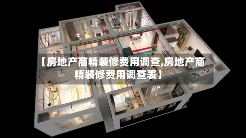 【房地产商精装修费用调查,房地产商精装修费用调查表】