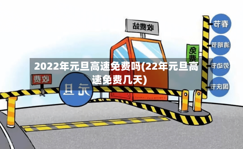2022年元旦高速免费吗(22年元旦高速免费几天)
