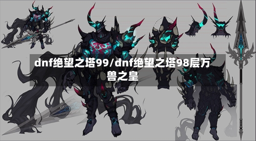 dnf绝望之塔99/dnf绝望之塔98层万兽之皇-第1张图片
