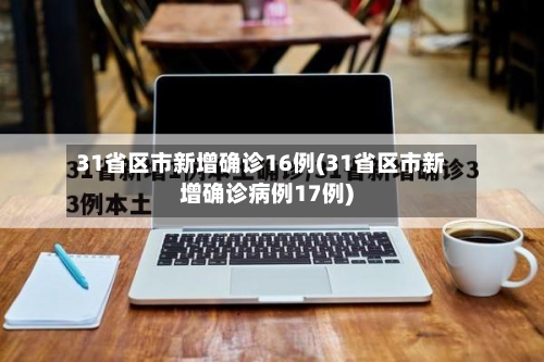 31省区市新增确诊16例(31省区市新增确诊病例17例)-第1张图片