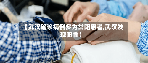 【武汉确诊病例多为常阳患者,武汉发现阳性】