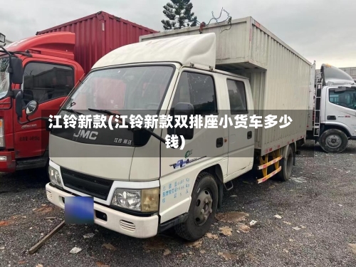 江铃新款(江铃新款双排座小货车多少钱)-第1张图片