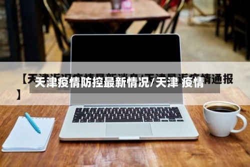 天津疫情防控最新情况/天津 疫情