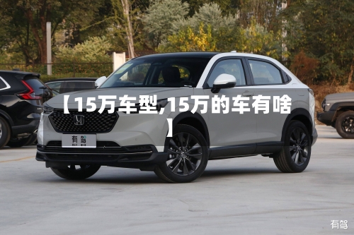 【15万车型,15万的车有啥】