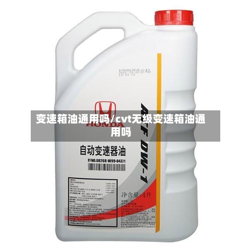 变速箱油通用吗/cvt无级变速箱油通用吗